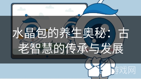 水晶包的养生奥秘：古老智慧的传承与发展