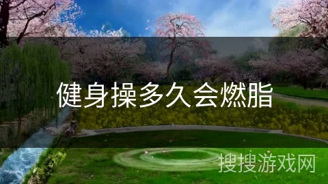 健身操多久会燃脂