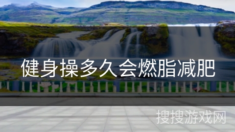 健身操多久会燃脂减肥