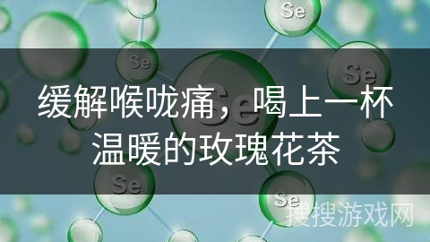 缓解喉咙痛，喝上一杯温暖的玫瑰花茶