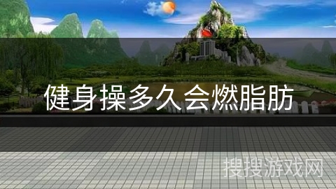 健身操多久会燃脂肪