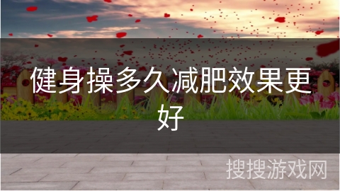 健身操多久减肥效果更好