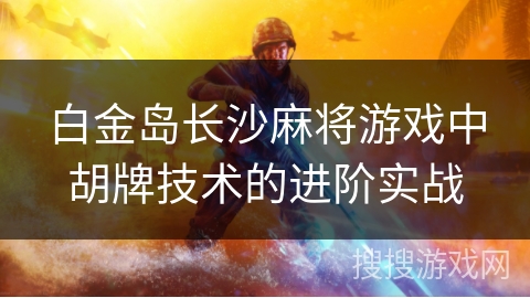 白金岛长沙麻将游戏中胡牌技术的进阶实战