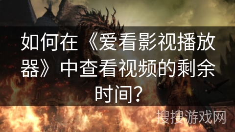 如何在《爱看影视播放器》中查看视频的剩余时间？