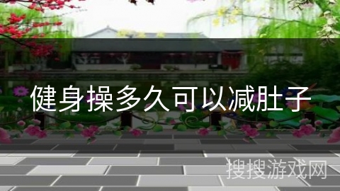 健身操多久可以减肚子 健身操多久可以减肚子