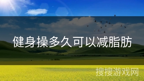 健身操多久可以减脂肪