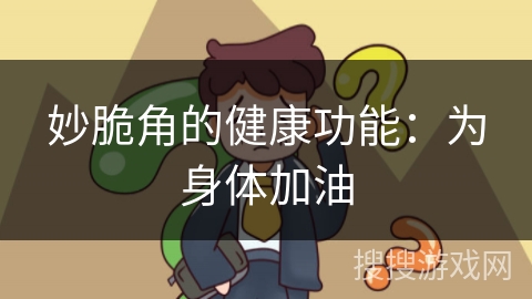 妙脆角的健康功能：为身体加油