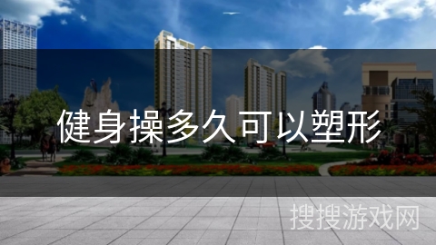 健身操多久可以塑形