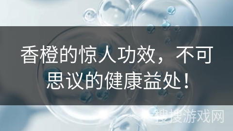 香橙的惊人功效，不可思议的健康益处！