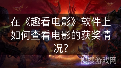 在《趣看电影》软件上如何查看电影的获奖情况？
