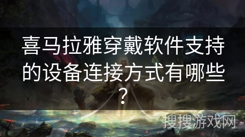 喜马拉雅穿戴软件支持的设备连接方式有哪些？