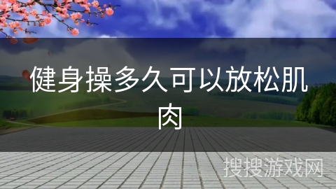 健身操多久可以放松肌肉