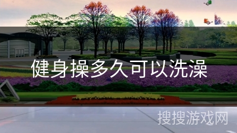 健身操多久可以洗澡 健身操多久可以洗澡