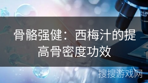 骨骼强健：西梅汁的提高骨密度功效