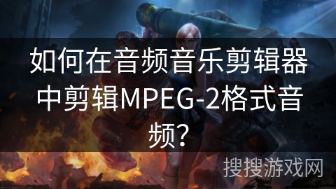 如何在音频音乐剪辑器中剪辑MPEG-2格式音频？