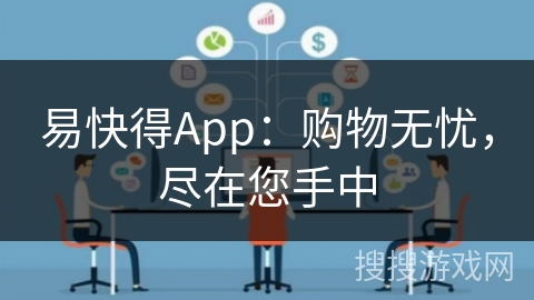 易快得App:购物无忧,尽在您手中 易快得App:购物无忧,尽在您手中