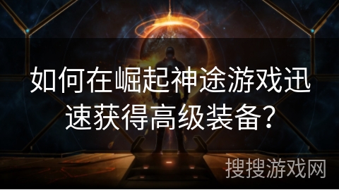 如何在崛起神途游戏迅速获得高级装备? 如何在崛起神途游戏迅速获得高级装备?