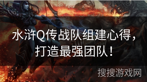 水浒Q传战队组建心得，打造最强团队！