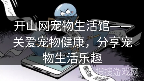 开山网宠物生活馆——关爱宠物健康,分享宠物生活乐趣 开山网宠物生活馆——关爱宠物健康,分享宠物生活乐趣
