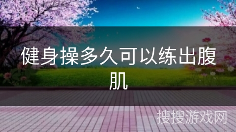 健身操多久可以练出腹肌