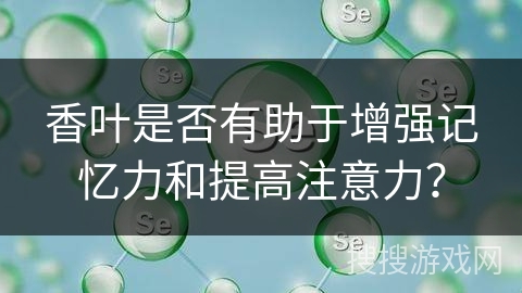香叶是否有助于增强记忆力和提高注意力？