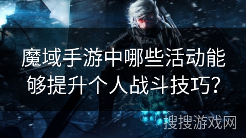 魔域手游中哪些活动能够提升个人战斗技巧？