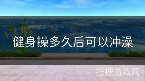 健身操多久后可以冲澡 健身操多久后可以冲澡