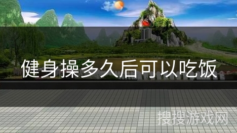 健身操多久后可以吃饭