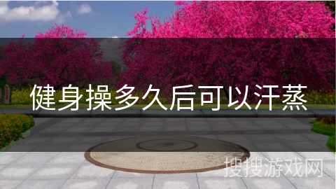 健身操多久后可以汗蒸