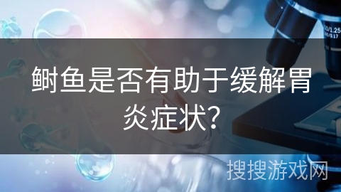 鲥鱼是否有助于缓解胃炎症状？