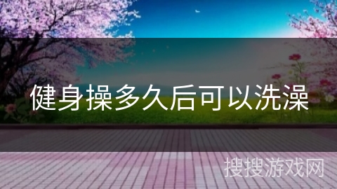 健身操多久后可以洗澡