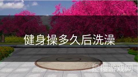 健身操多久后洗澡