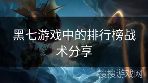 黑七游戏中的排行榜战术分享 黑七游戏中的排行榜战术分享