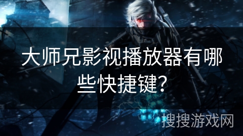 大师兄影视播放器有哪些快捷键？