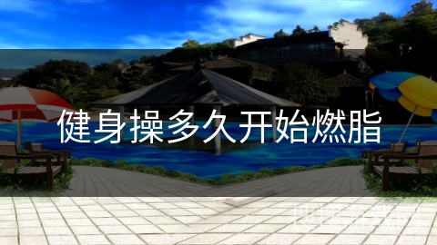健身操多久开始燃脂