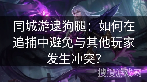 同城游逮狗腿：如何在追捕中避免与其他玩家发生冲突？