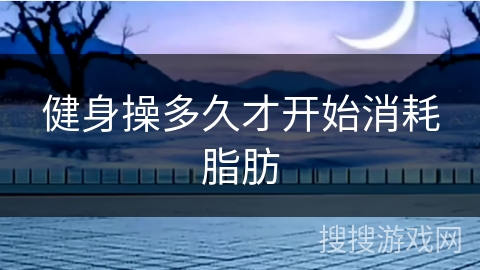 健身操多久才开始消耗脂肪