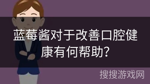 蓝莓酱对于改善口腔健康有何帮助？