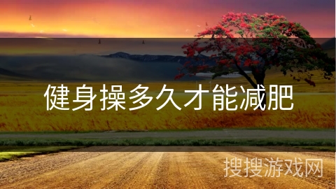 健身操多久才能减肥