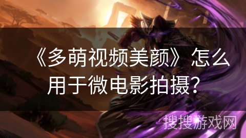 《多萌视频美颜》怎么用于微电影拍摄？