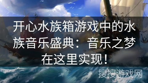 开心水族箱游戏中的水族音乐盛典：音乐之梦在这里实现！