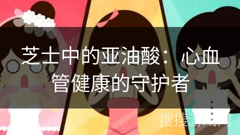 芝士中的亚油酸：心血管健康的守护者