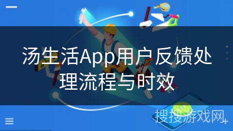 汤生活App用户反馈处理流程与时效