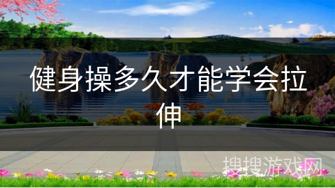 健身操多久才能学会拉伸