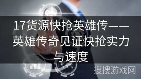 17货源快抢英雄传——英雄传奇见证快抢实力与速度