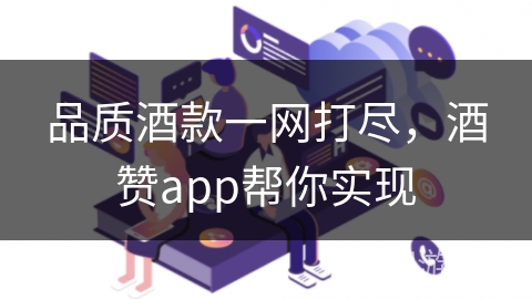 品质酒款一网打尽，酒赞app帮你实现