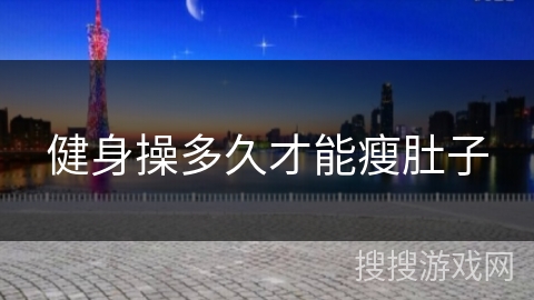 健身操多久才能瘦肚子