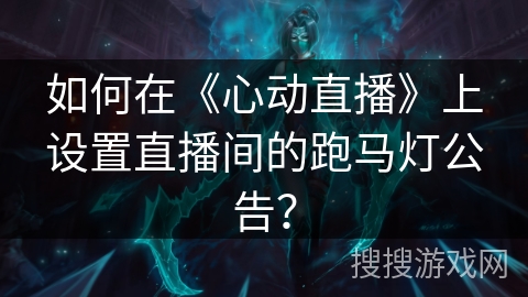 如何在《心动直播》上设置直播间的跑马灯公告? 如何在《心动直播》上设置直播间的跑马灯公告?