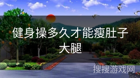 健身操多久才能瘦肚子大腿