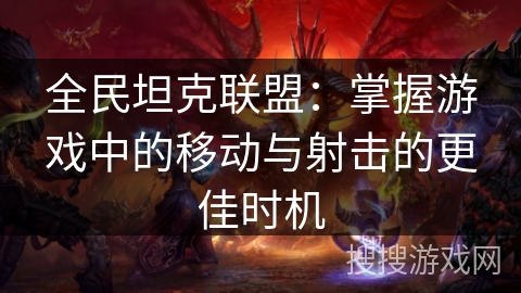 全民坦克联盟：掌握游戏中的移动与射击的更佳时机